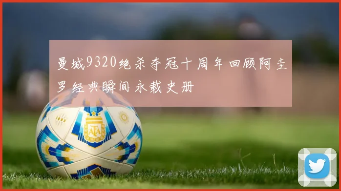 曼城9320绝杀夺冠十周年回顾阿圭罗经典瞬间永载史册