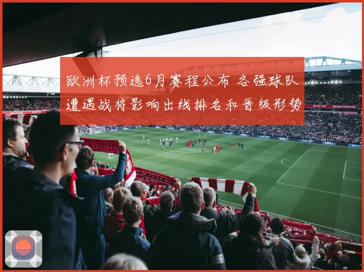 欧洲杯预选6月赛程公布 各强球队遭遇战将影响出线排名和晋级形势