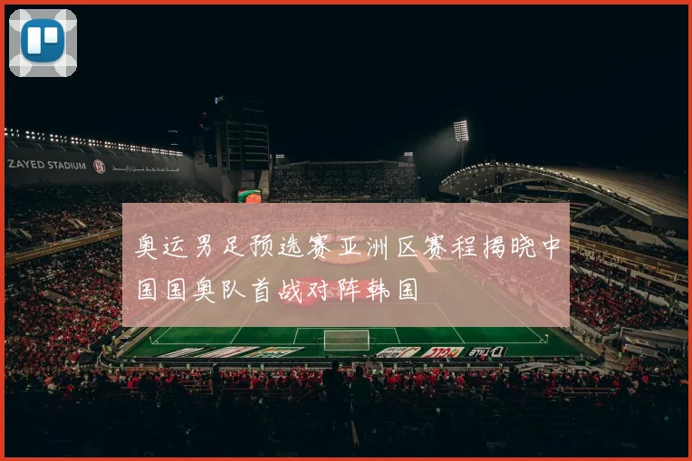 奥运男足预选赛亚洲区赛程揭晓中国国奥队首战对阵韩国