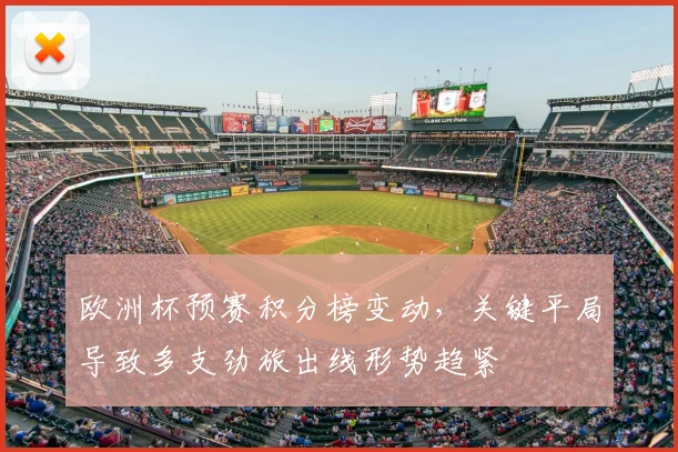 欧洲杯预赛积分榜变动，关键平局导致多支劲旅出线形势趋紧
