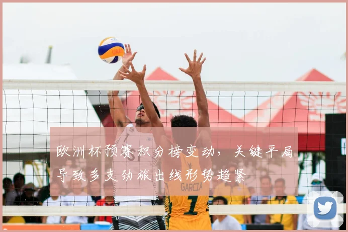 欧洲杯预赛积分榜变动，关键平局导致多支劲旅出线形势趋紧