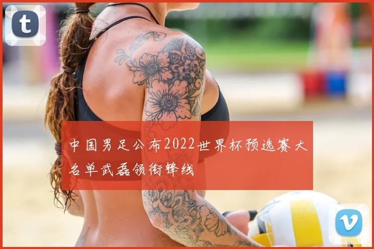 中国男足公布2022世界杯预选赛大名单武磊领衔锋线