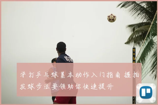 学打乒乓球基本动作入门指南 握拍发球步法要领助你快速提升