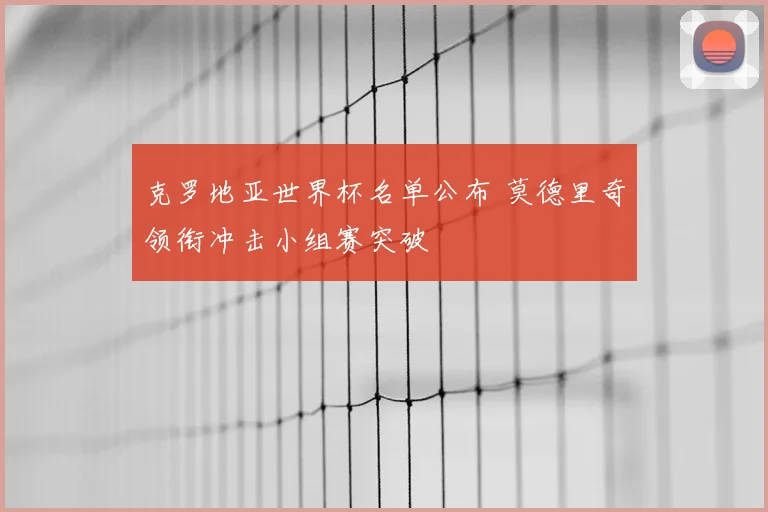 克罗地亚世界杯名单公布 莫德里奇领衔冲击小组赛突破