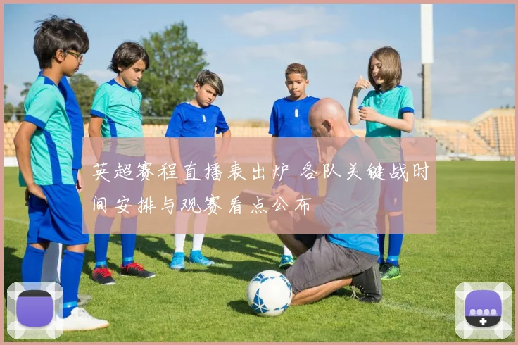 英超赛程直播表出炉 各队关键战时间安排与观赛看点公布