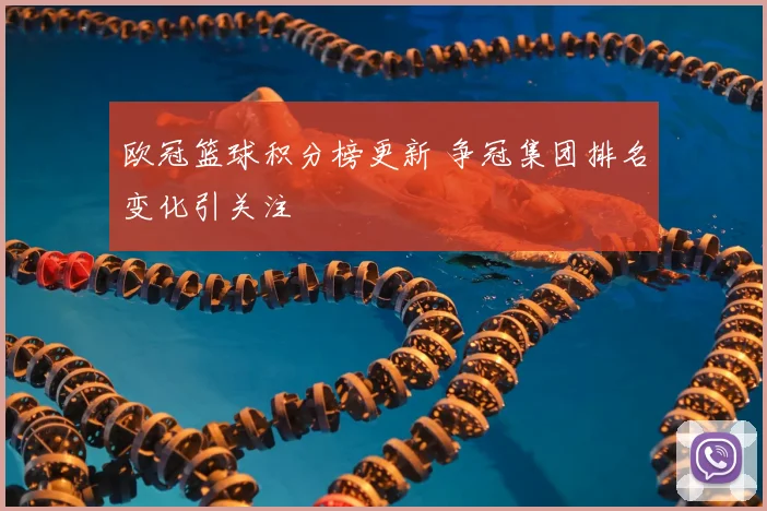 欧冠篮球积分榜更新 争冠集团排名变化引关注