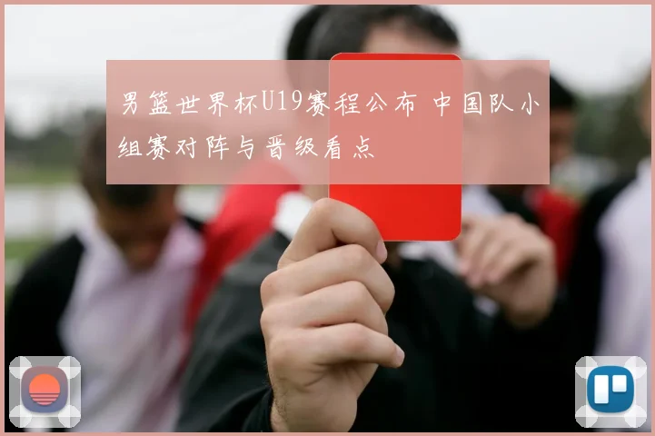 男篮世界杯U19赛程公布 中国队小组赛对阵与晋级看点