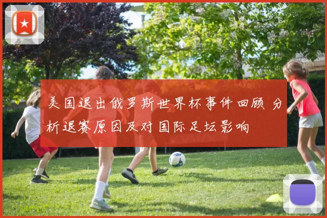 美国退出俄罗斯世界杯事件回顾 分析退赛原因及对国际足坛影响