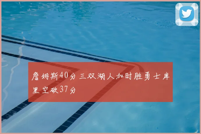 詹姆斯40分三双湖人加时胜勇士库里空砍37分