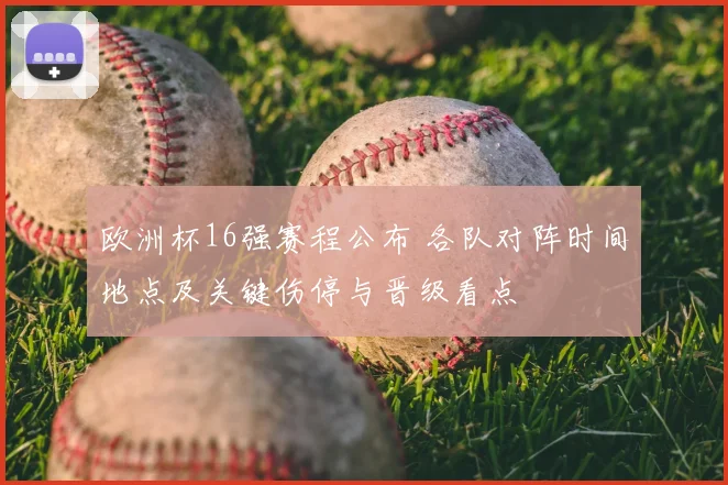 欧洲杯16强赛程公布 各队对阵时间地点及关键伤停与晋级看点