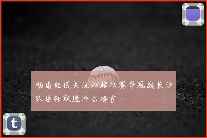 湖南经视关注湘超联赛争冠战长沙队逆转取胜冲击榜首