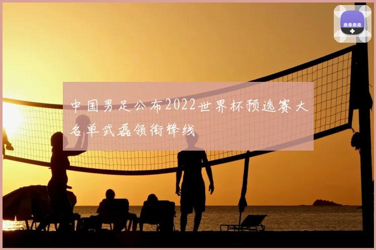 中国男足公布2022世界杯预选赛大名单武磊领衔锋线