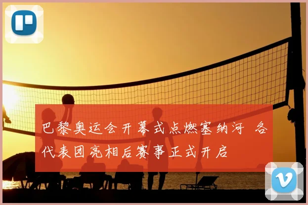 巴黎奥运会开幕式点燃塞纳河 各代表团亮相后赛事正式开启