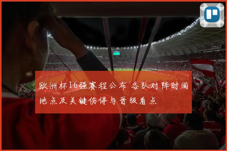 欧洲杯16强赛程公布 各队对阵时间地点及关键伤停与晋级看点
