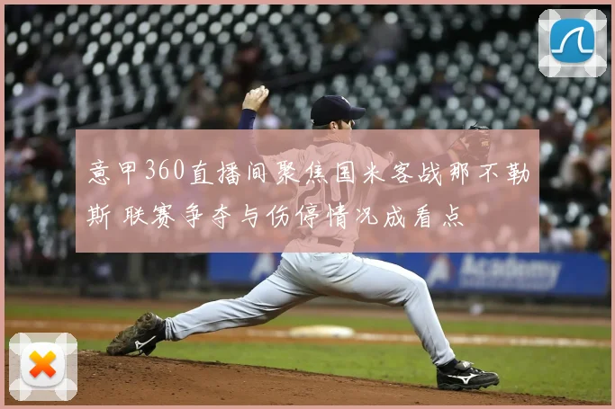 意甲360直播间聚焦国米客战那不勒斯 联赛争夺与伤停情况成看点