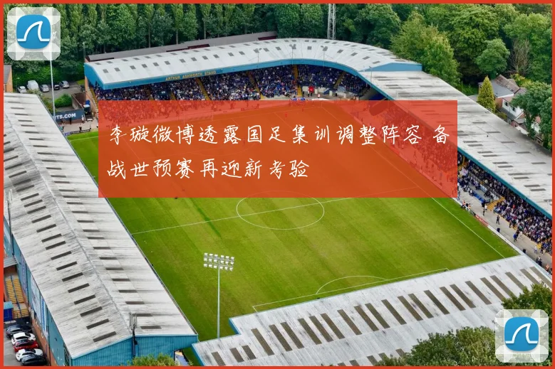 李璇微博透露国足集训调整阵容 备战世预赛再迎新考验