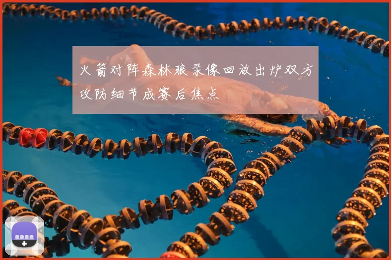 火箭对阵森林狼录像回放出炉双方攻防细节成赛后焦点