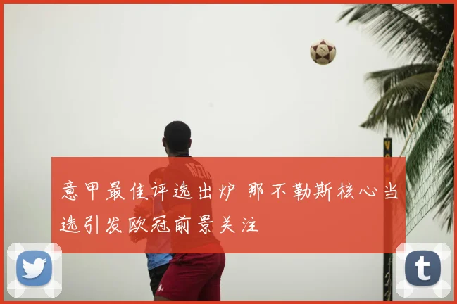 意甲最佳评选出炉 那不勒斯核心当选引发欧冠前景关注