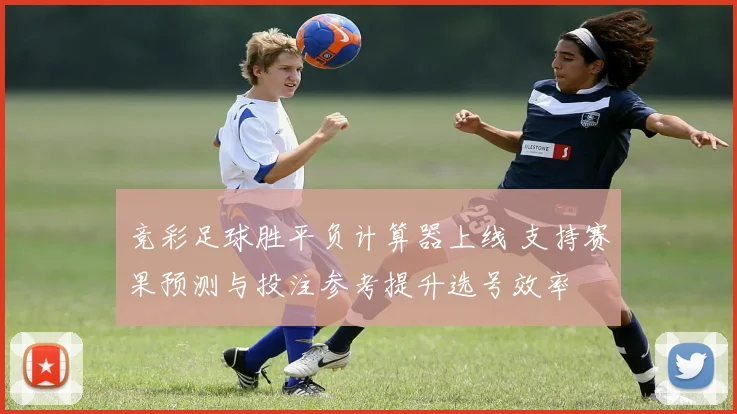 竞彩足球胜平负计算器上线 支持赛果预测与投注参考提升选号效率