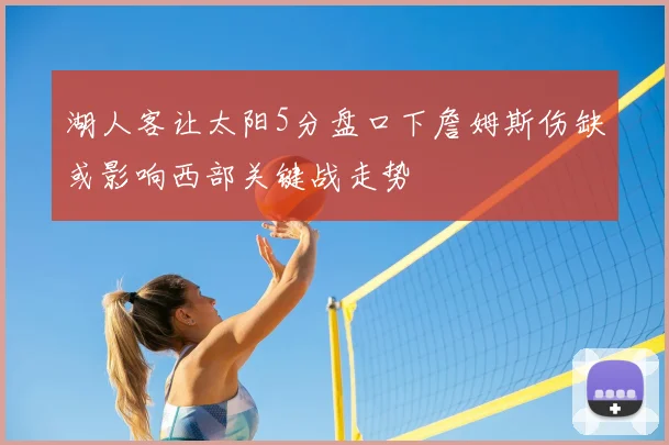 湖人客让太阳5分盘口下詹姆斯伤缺或影响西部关键战走势