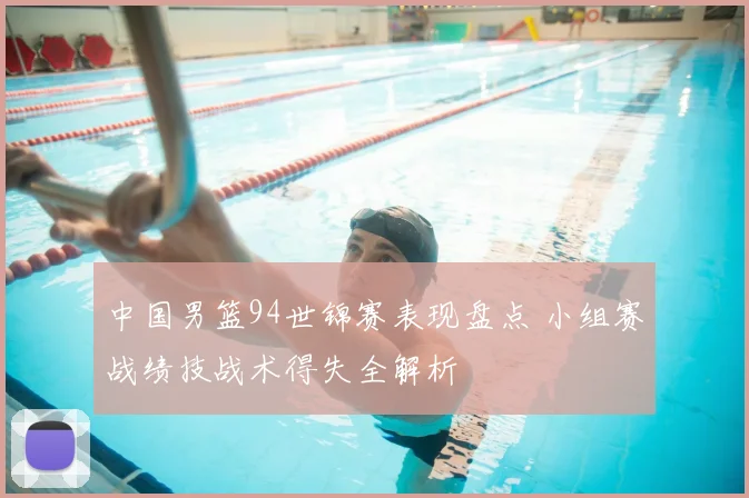 中国男篮94世锦赛表现盘点 小组赛战绩技战术得失全解析