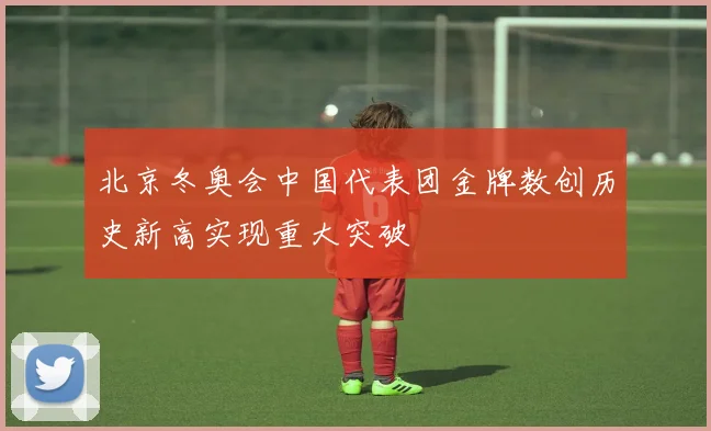 北京冬奥会中国代表团金牌数创历史新高实现重大突破