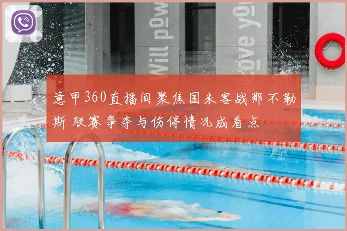 意甲360直播间聚焦国米客战那不勒斯 联赛争夺与伤停情况成看点