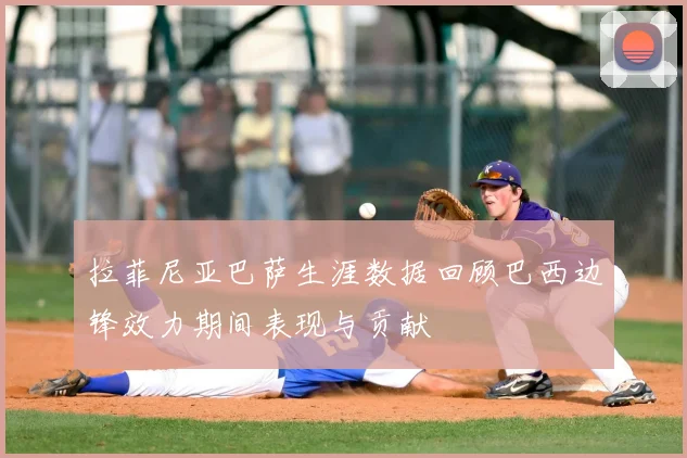 拉菲尼亚巴萨生涯数据回顾巴西边锋效力期间表现与贡献