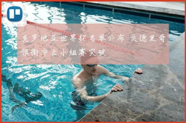 克罗地亚世界杯名单公布 莫德里奇领衔冲击小组赛突破