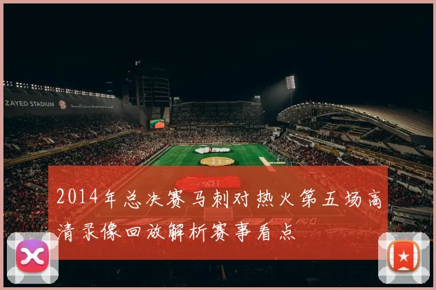 2014年总决赛马刺对热火第五场高清录像回放解析赛事看点