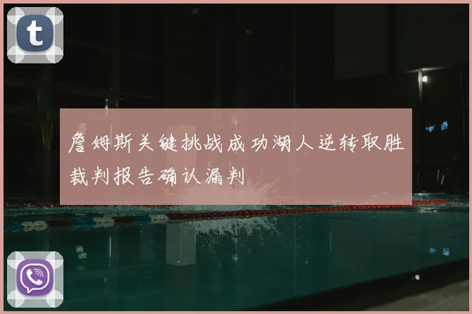 詹姆斯关键挑战成功湖人逆转取胜裁判报告确认漏判