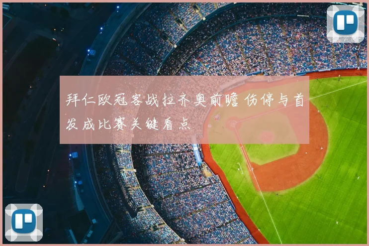 拜仁欧冠客战拉齐奥前瞻 伤停与首发成比赛关键看点