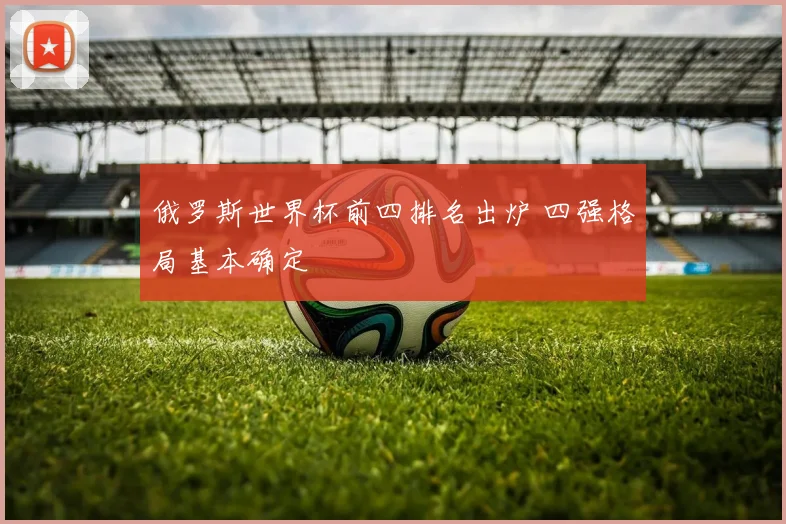 俄罗斯世界杯前四排名出炉 四强格局基本确定