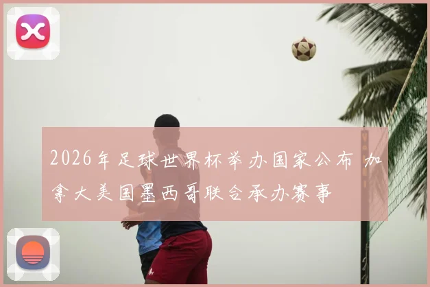 2026年足球世界杯举办国家公布 加拿大美国墨西哥联合承办赛事