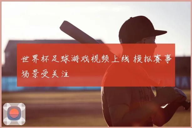 世界杯足球游戏视频上线 模拟赛事场景受关注