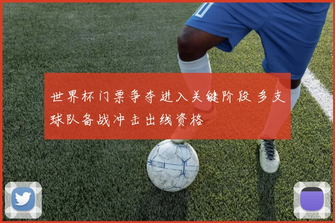 世界杯门票争夺进入关键阶段 多支球队备战冲击出线资格