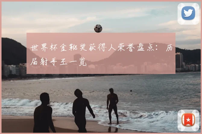 世界杯金靴奖获得人荣誉盘点：历届射手王一览
