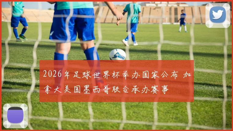 2026年足球世界杯举办国家公布 加拿大美国墨西哥联合承办赛事