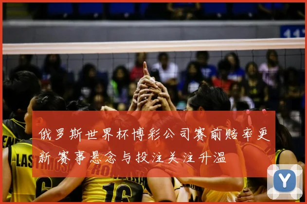 俄罗斯世界杯博彩公司赛前赔率更新 赛事悬念与投注关注升温