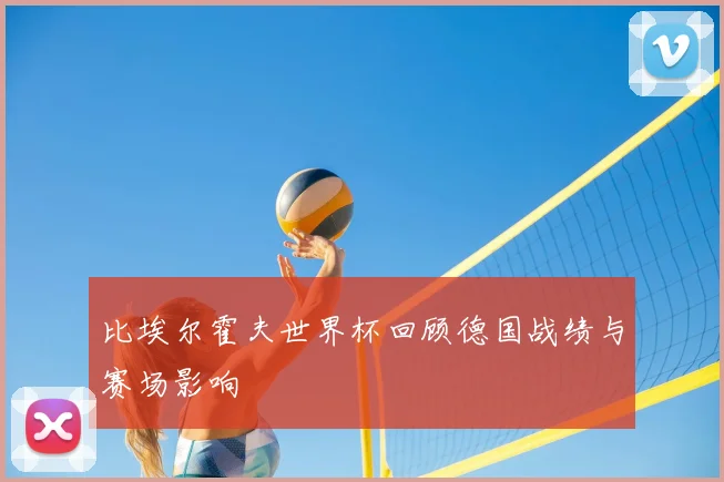 比埃尔霍夫世界杯回顾德国战绩与赛场影响